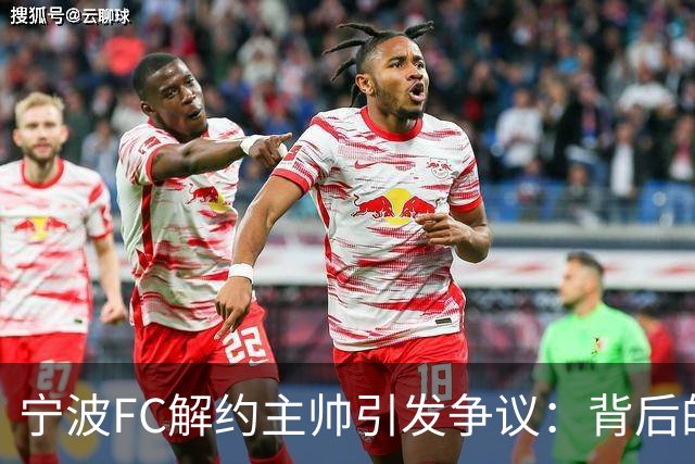 宁波FC解约主帅引发争议：背后的问题究竟是什么？